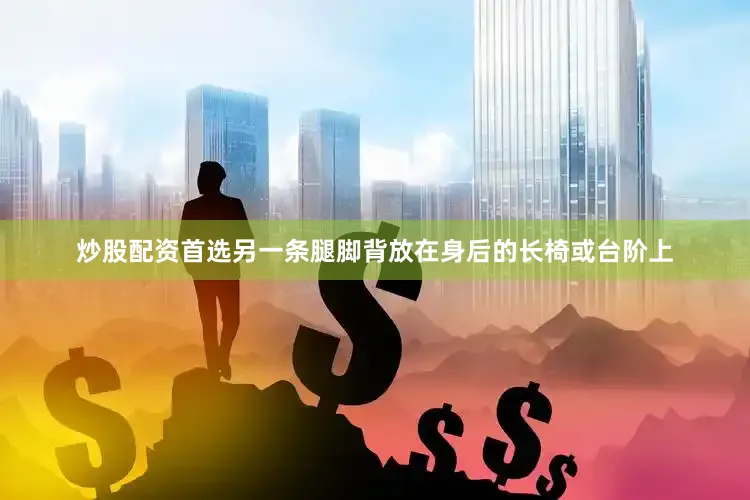 炒股配资首选另一条腿脚背放在身后的长椅或台阶上