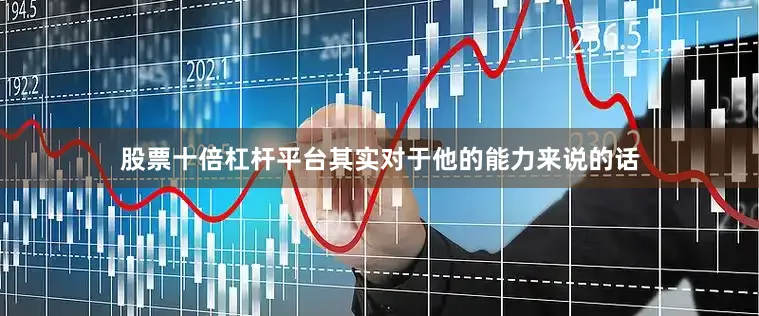 股票十倍杠杆平台其实对于他的能力来说的话