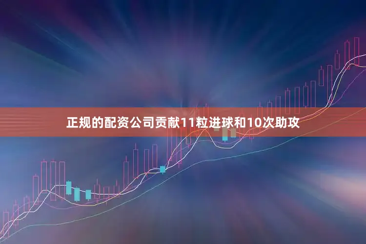 正规的配资公司贡献11粒进球和10次助攻