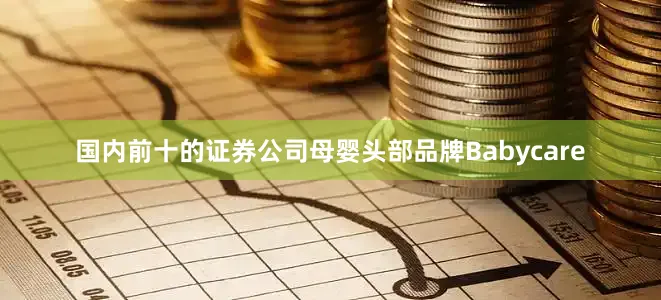 国内前十的证券公司母婴头部品牌Babycare