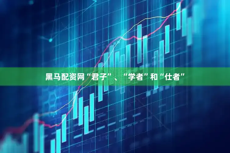 黑马配资网“君子”、“学者”和“仕者”