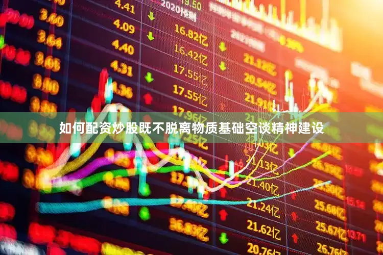 如何配资炒股既不脱离物质基础空谈精神建设