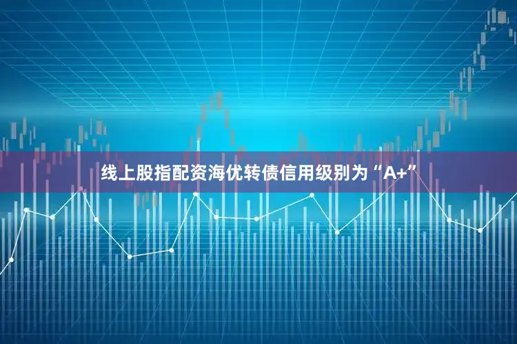 线上股指配资海优转债信用级别为“A+”