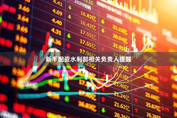 新手配资　　水利部相关负责人提醒