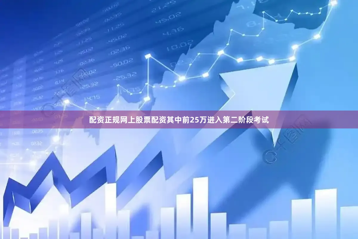 配资正规网上股票配资其中前25万进入第二阶段考试