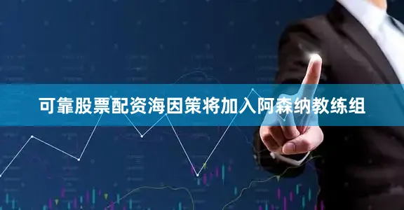 可靠股票配资海因策将加入阿森纳教练组