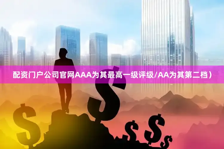 配资门户公司官网AAA为其最高一级评级/AA为其第二档）