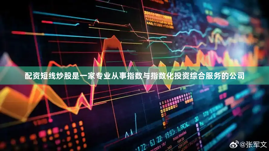 配资短线炒股是一家专业从事指数与指数化投资综合服务的公司