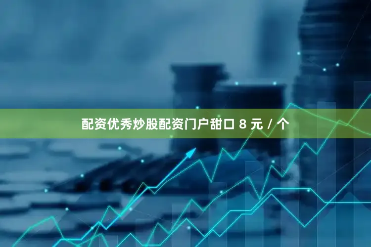 配资优秀炒股配资门户甜口 8 元 / 个