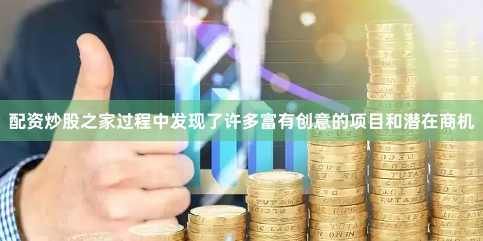 配资炒股之家过程中发现了许多富有创意的项目和潜在商机