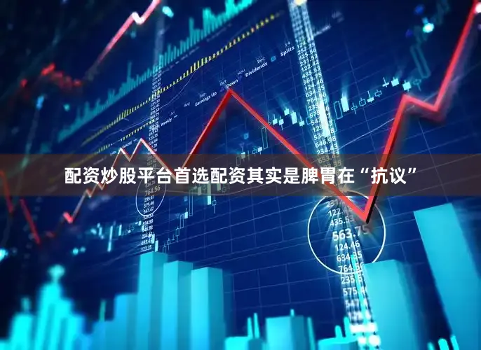 配资炒股平台首选配资其实是脾胃在“抗议”