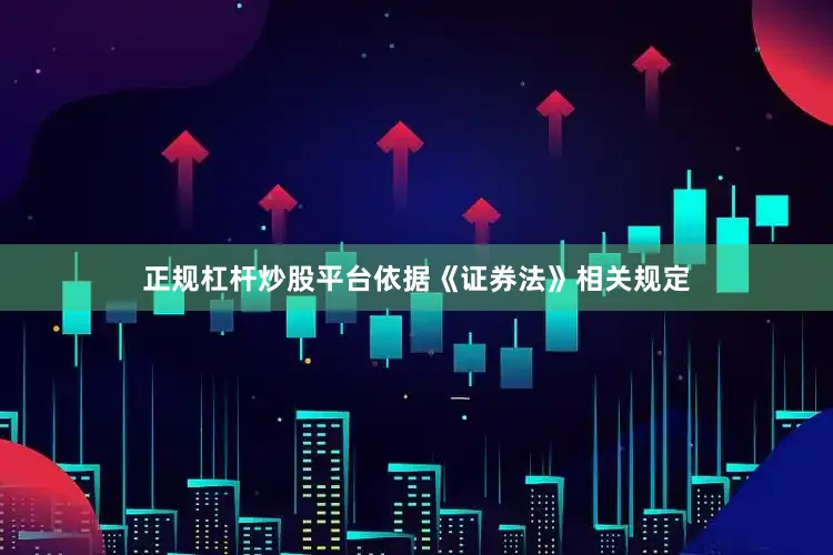 正规杠杆炒股平台依据《证券法》相关规定