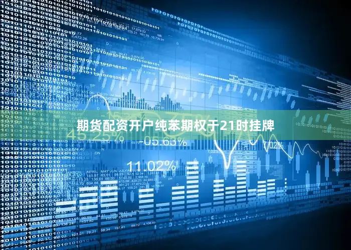 期货配资开户纯苯期权于21时挂牌