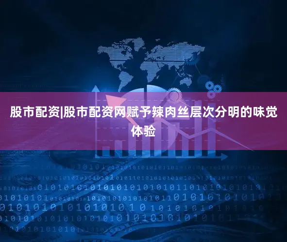 股市配资|股市配资网赋予辣肉丝层次分明的味觉体验