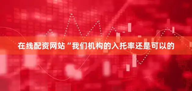 在线配资网站“我们机构的入托率还是可以的