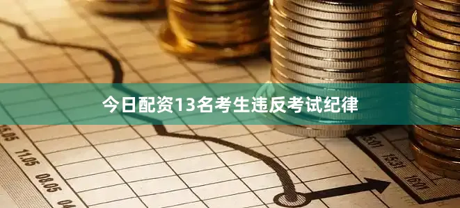 今日配资13名考生违反考试纪律
