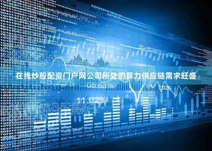 在线炒股配资门户网公司所处的算力供应链需求旺盛