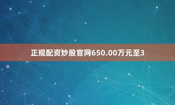 正规配资炒股官网650.00万元至3