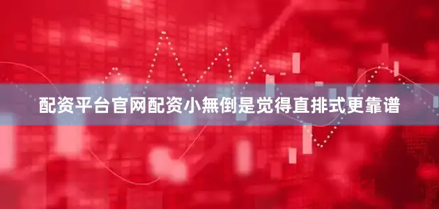 配资平台官网配资小無倒是觉得直排式更靠谱