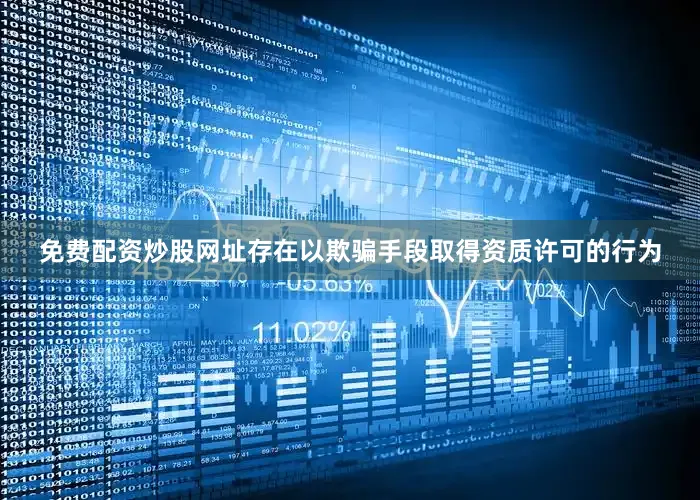 免费配资炒股网址存在以欺骗手段取得资质许可的行为