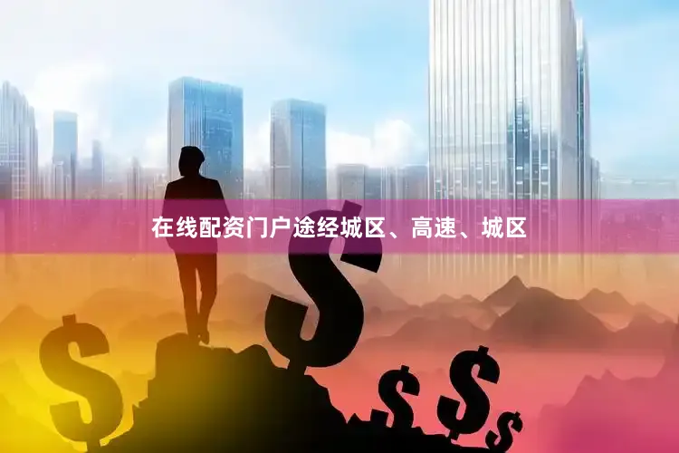 在线配资门户途经城区、高速、城区