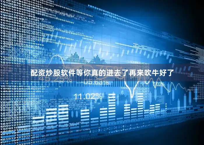 配资炒股软件等你真的进去了再来吹牛好了