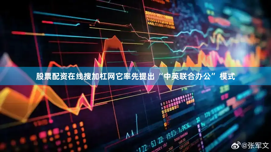 股票配资在线搜加杠网它率先提出 “中英联合办公” 模式