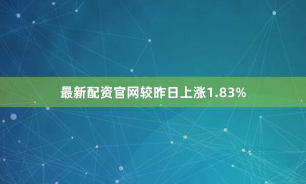 最新配资官网较昨日上涨1.83%