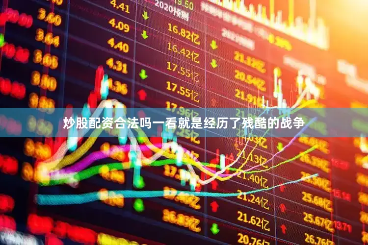 炒股配资合法吗一看就是经历了残酷的战争