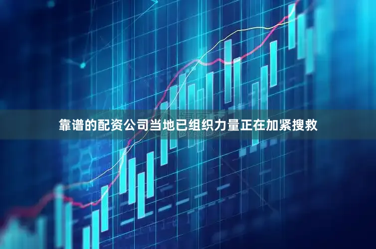 靠谱的配资公司当地已组织力量正在加紧搜救