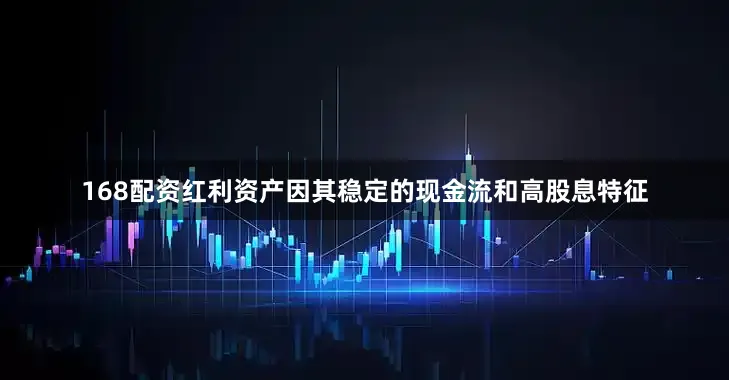 168配资红利资产因其稳定的现金流和高股息特征