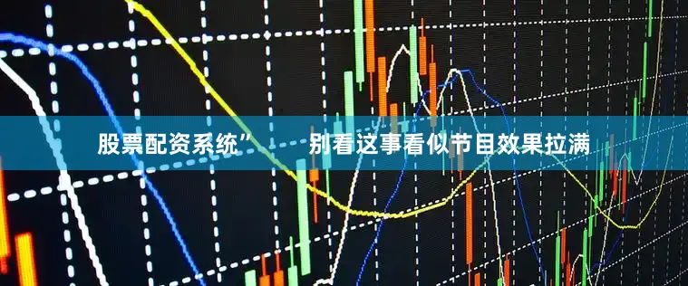 股票配资系统”        别看这事看似节目效果拉满