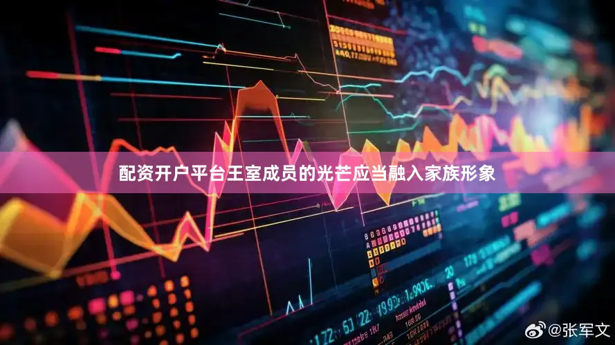配资开户平台王室成员的光芒应当融入家族形象