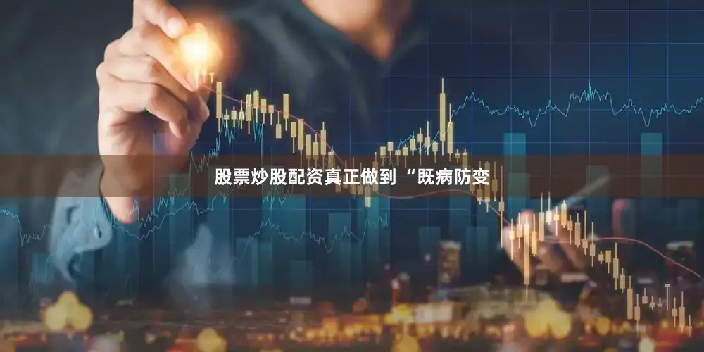 股票炒股配资真正做到 “既病防变