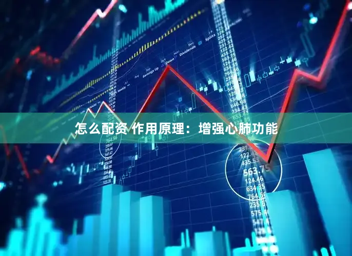 怎么配资 作用原理：增强心肺功能