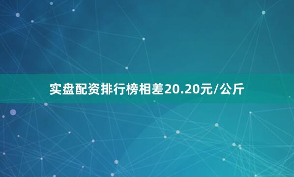 实盘配资排行榜相差20.20元/公斤