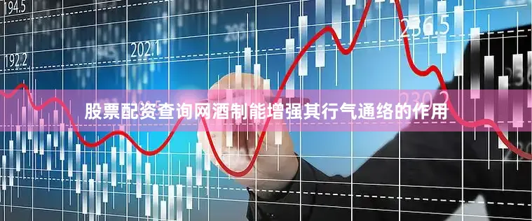 股票配资查询网酒制能增强其行气通络的作用