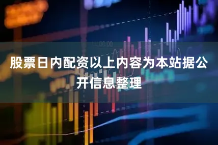 股票日内配资以上内容为本站据公开信息整理
