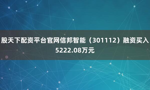 股天下配资平台官网信邦智能（301112）融资买入5222.08万元