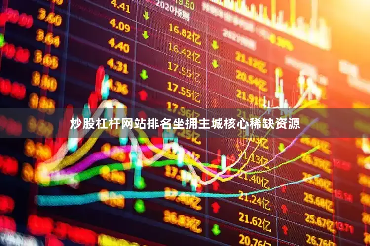 炒股杠杆网站排名坐拥主城核心稀缺资源