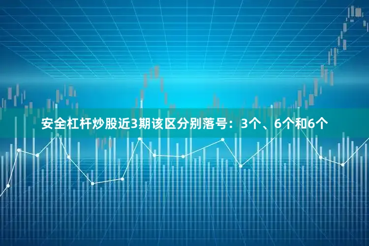 安全杠杆炒股近3期该区分别落号：3个、6个和6个